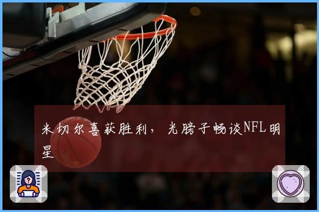米切尔喜获胜利，光膀子畅谈NFL明星