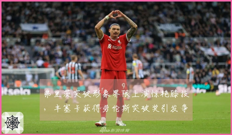 弗里茨突破形象界限上演惊艳膝技，丰塞卡获得劳伦斯突破奖引发争议