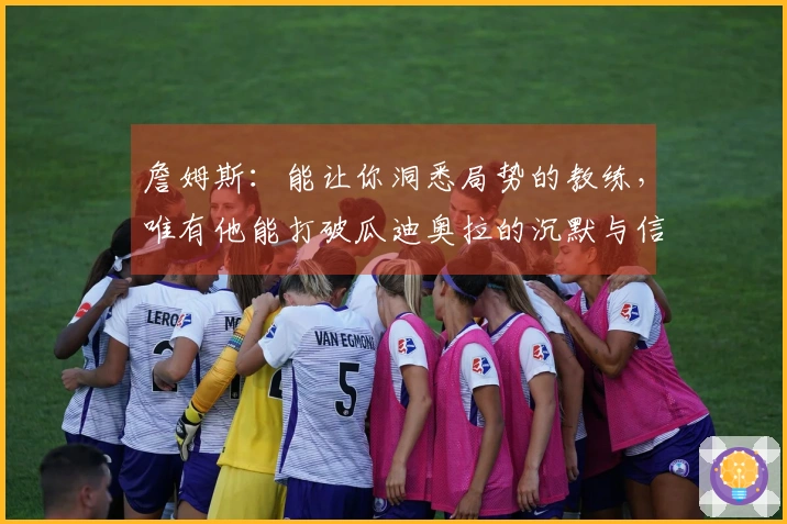 詹姆斯：能让你洞悉局势的教练，唯有他能打破瓜迪奥拉的沉默与信任危机
