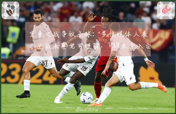 京鲁之战争议点球：多位媒体人表示主裁未察觉可理解，VAR未介入合理