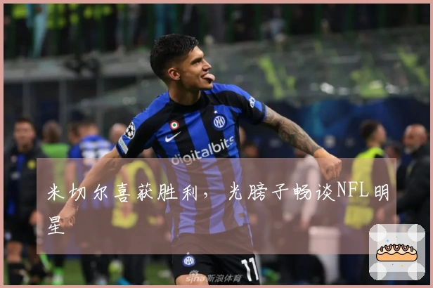 米切尔喜获胜利，光膀子畅谈NFL明星