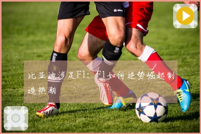 比亚迪涉足F1：F1如何逆势崛起制造热潮